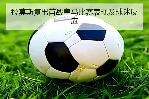 拉莫斯复出首战皇马比赛表现及球迷反应